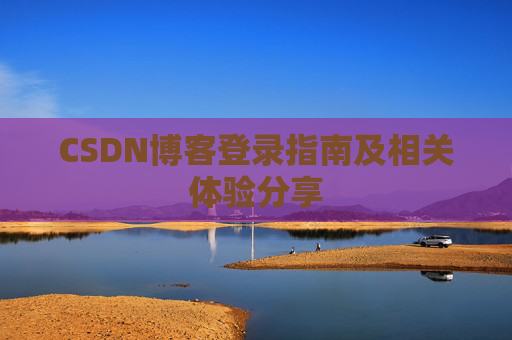 CSDN博客登录指南及相关体验分享